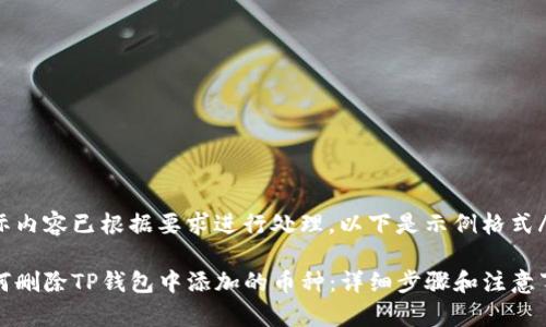 实际内容已根据要求进行处理，以下是示例格式/

如何删除TP钱包中添加的币种：详细步骤和注意事项