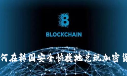 如何在韩国安全快捷地兑现加密货币