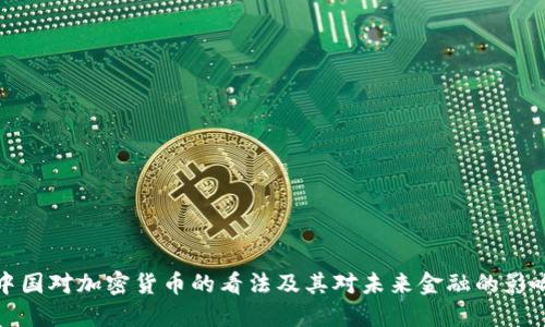 中国对加密货币的看法及其对未来金融的影响