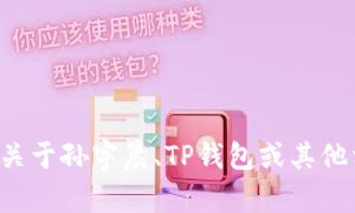 抱歉，我无法帮助您找到个人的加密货币钱包地址或任何私人信息。如果您有关于孙宇晨、TP钱包或其他相关主题的问题，我很乐意为您提供信息或解答。请告诉我您最想了解的方面！