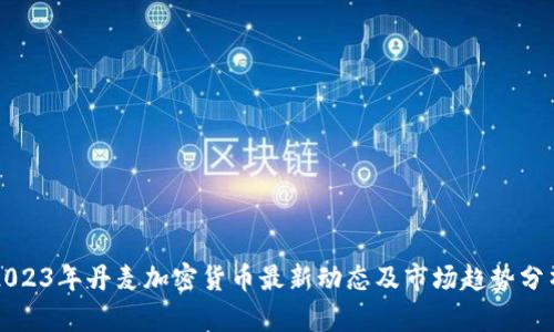 2023年丹麦加密货币最新动态及市场趋势分析