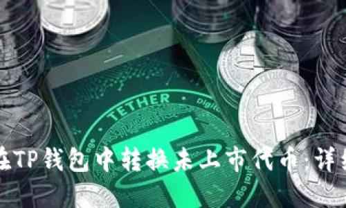 如何在TP钱包中转换未上市代币：详细指南