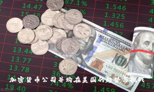 加密货币公司并购在美国的趋势与挑战