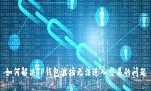 如何解决TP钱包波场无法进入交易的问题