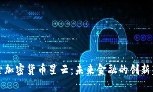 探索加密货币星云：未来金融的创新蓝图