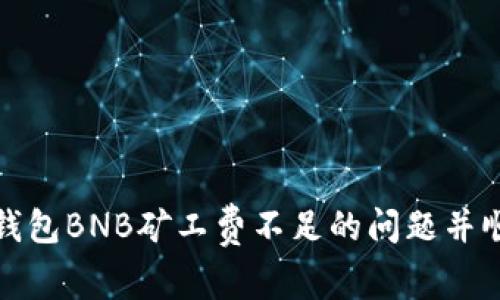 如何解决TP钱包BNB矿工费不足的问题并顺利完成任务