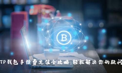 TP钱包手续费充值全攻略：轻松解决你的疑问